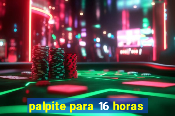 palpite para 16 horas